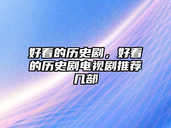 好看的歷史劇，好看的歷史劇電視劇推薦幾部