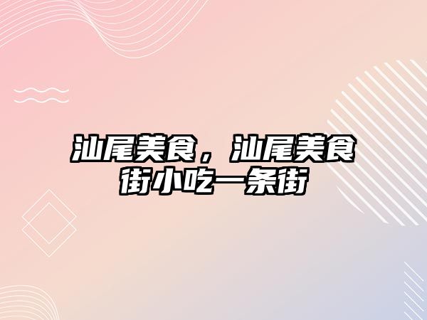 汕尾美食，汕尾美食街小吃一條街
