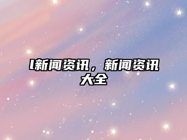 l新聞資訊，新聞資訊大全