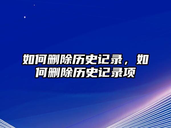 如何刪除歷史記錄，如何刪除歷史記錄項