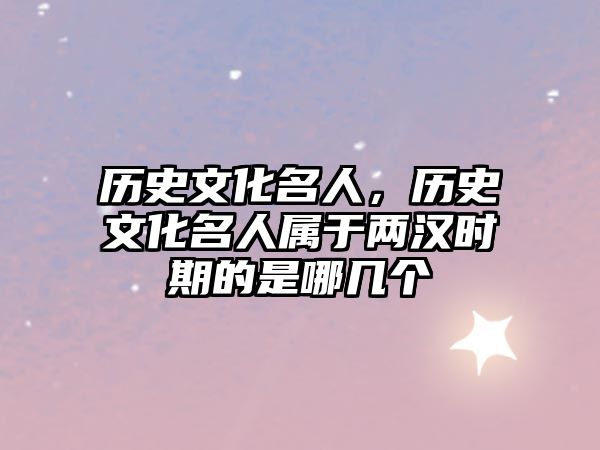 歷史文化名人，歷史文化名人屬于兩漢時期的是哪幾個