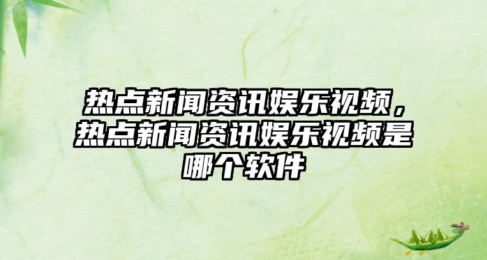 熱點新聞資訊娛樂視頻，熱點新聞資訊娛樂視頻是哪個軟件