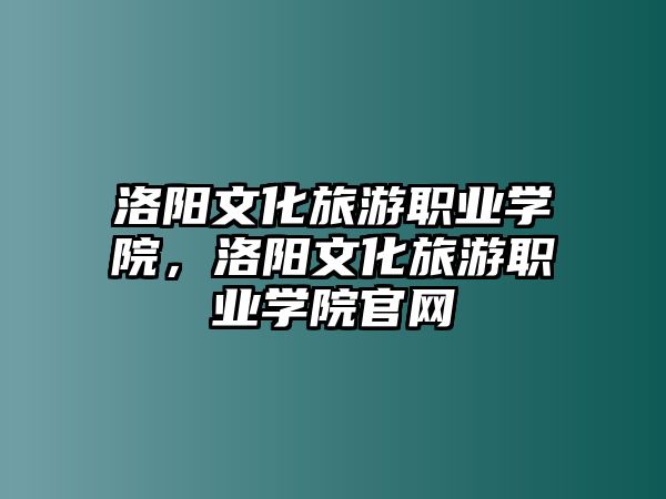 洛陽文化旅游職業學院，洛陽文化旅游職業學院官網