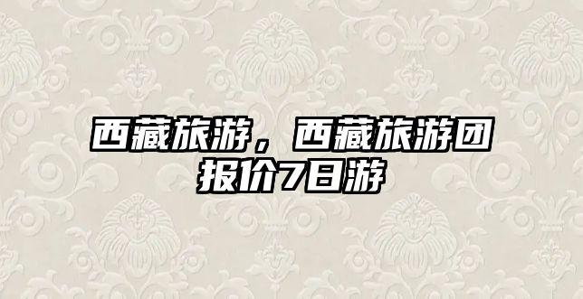西藏旅游，西藏旅游團報價7日游