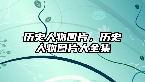 歷史人物圖片，歷史人物圖片大全集