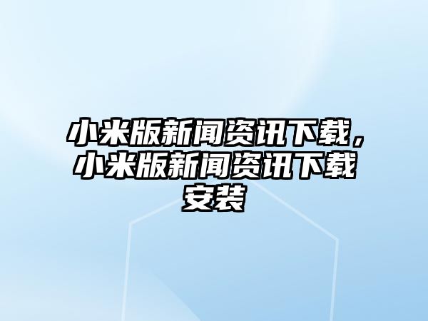 小米版新聞資訊下載，小米版新聞資訊下載安裝