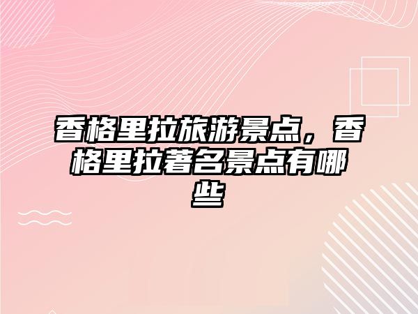 香格里拉旅游景點，香格里拉著名景點有哪些