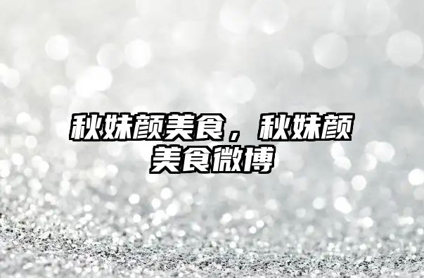 秋妹顏美食，秋妹顏美食微博