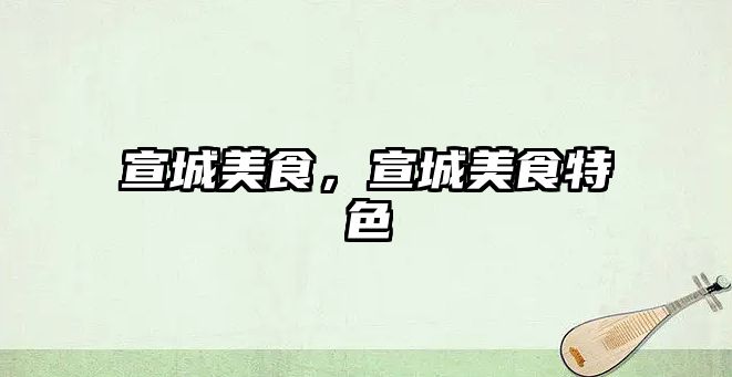 宣城美食，宣城美食特色