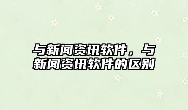 與新聞資訊軟件，與新聞資訊軟件的區(qū)別