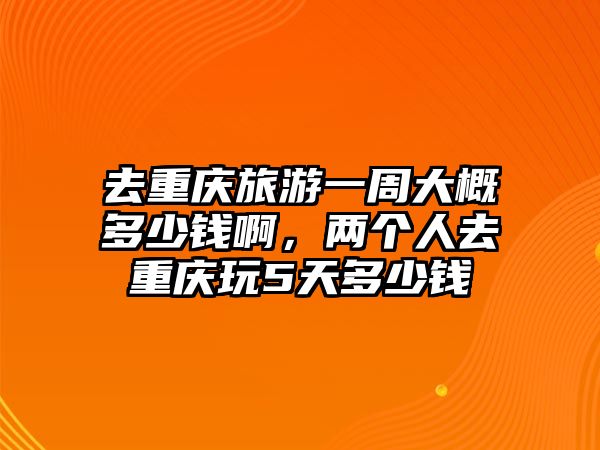 去重慶旅游一周大概多少錢啊，兩個人去重慶玩5天多少錢