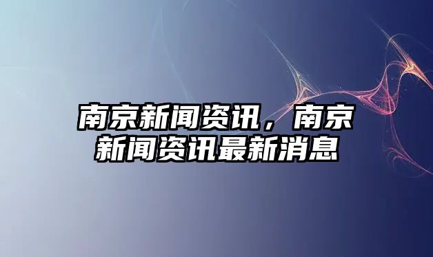 南京新聞資訊，南京新聞資訊最新消息