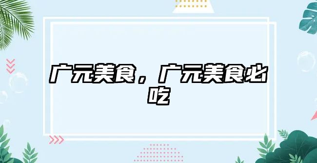 廣元美食，廣元美食必吃