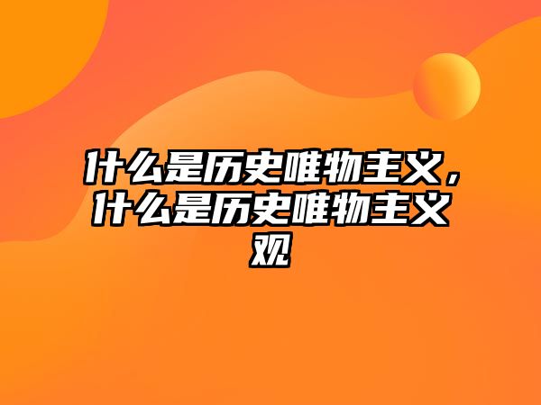 什么是歷史唯物主義，什么是歷史唯物主義觀