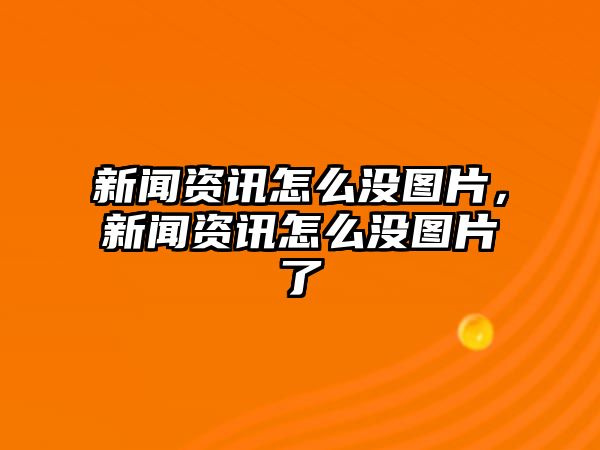 新聞資訊怎么沒圖片，新聞資訊怎么沒圖片了