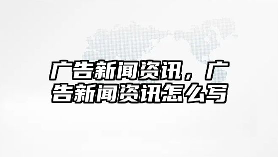 廣告新聞資訊，廣告新聞資訊怎么寫