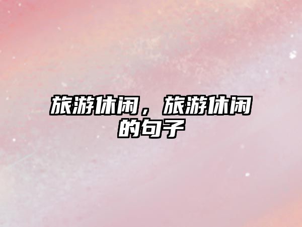 旅游休閑，旅游休閑的句子