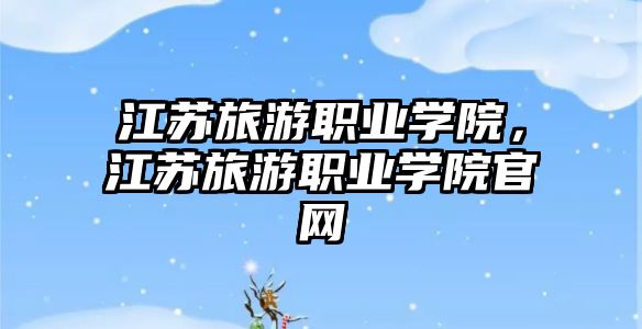 江蘇旅游職業學院，江蘇旅游職業學院官網