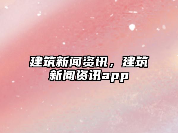 建筑新聞資訊，建筑新聞資訊app