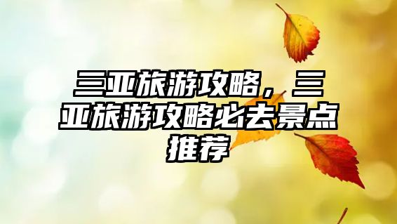 三亞旅游攻略，三亞旅游攻略必去景點(diǎn)推薦