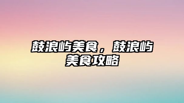 鼓浪嶼美食，鼓浪嶼美食攻略
