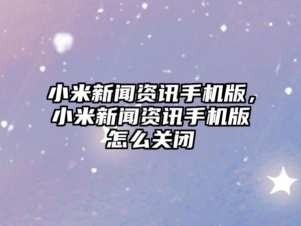 小米新聞資訊手機版，小米新聞資訊手機版怎么關閉
