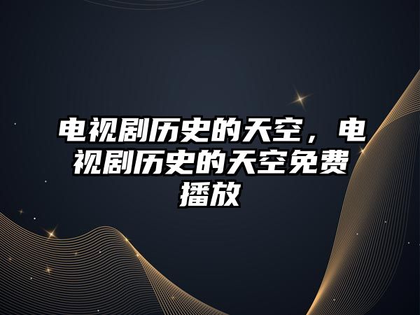 電視劇歷史的天空，電視劇歷史的天空免費(fèi)播放