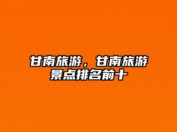 甘南旅游，甘南旅游景點排名前十