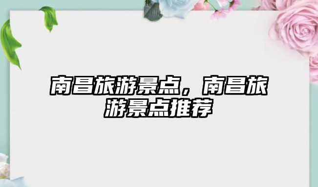 南昌旅游景點，南昌旅游景點推薦