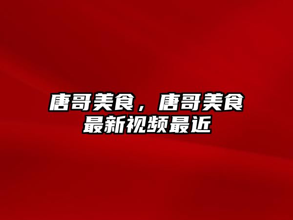 唐哥美食，唐哥美食最新視頻最近