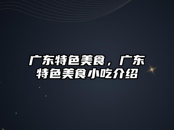 廣東特色美食，廣東特色美食小吃介紹