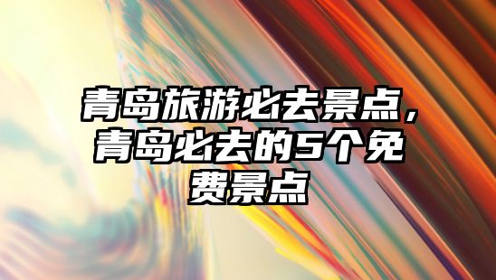 青島旅游必去景點，青島必去的5個免費景點