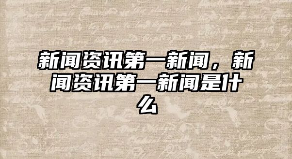 新聞資訊第一新聞，新聞資訊第一新聞是什么