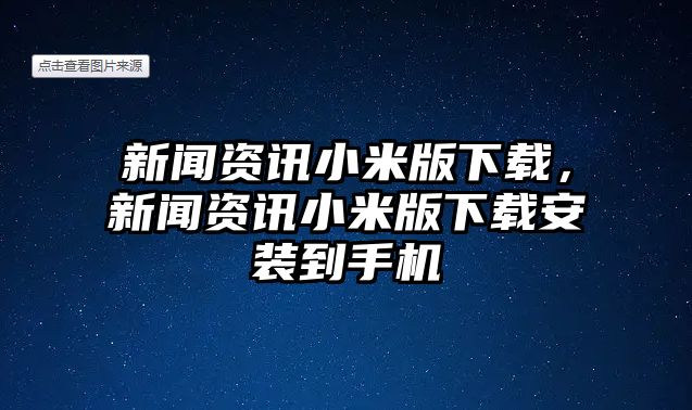 新聞資訊小米版下載，新聞資訊小米版下載安裝到手機