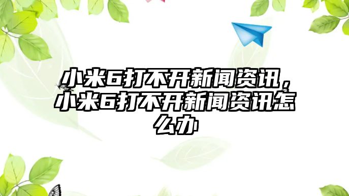 小米6打不開新聞資訊，小米6打不開新聞資訊怎么辦