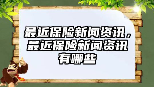 最近保險新聞資訊，最近保險新聞資訊有哪些