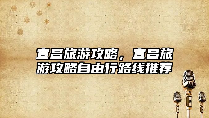 宜昌旅游攻略，宜昌旅游攻略自由行路線推薦