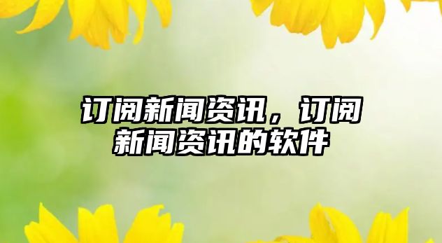 訂閱新聞資訊，訂閱新聞資訊的軟件