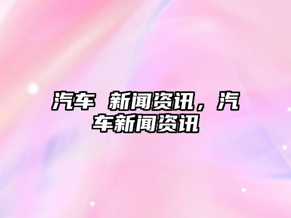 汽車 新聞資訊，汽車新聞資訊