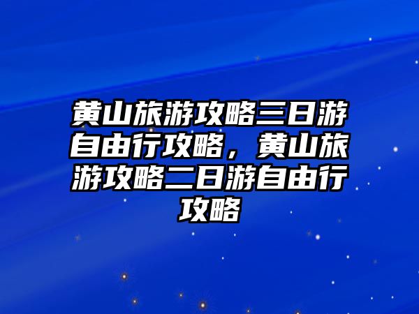 黃山旅游攻略三日游自由行攻略，黃山旅游攻略二日游自由行攻略