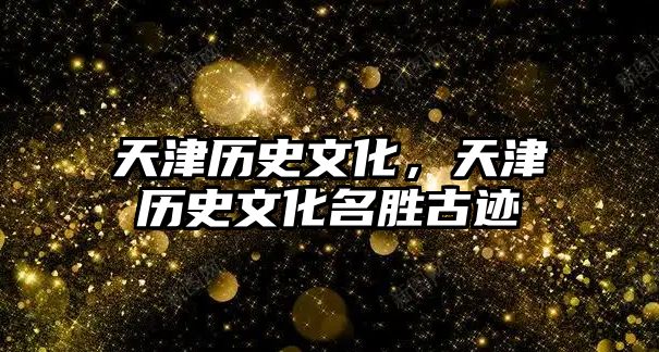 天津歷史文化，天津歷史文化名勝古跡
