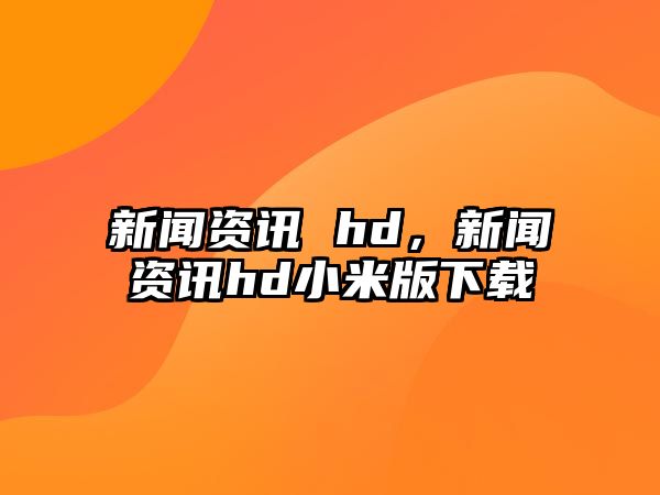新聞資訊 hd，新聞資訊hd小米版下載
