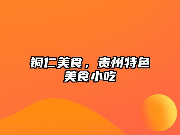 銅仁美食，貴州特色美食小吃