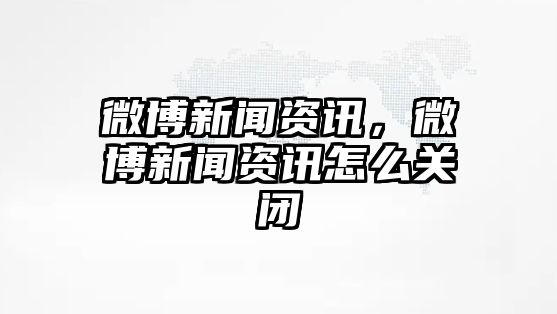 微博新聞資訊，微博新聞資訊怎么關閉