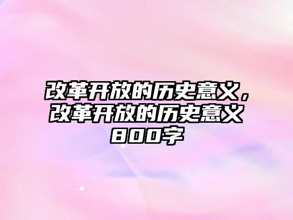 改革開放的歷史意義，改革開放的歷史意義800字