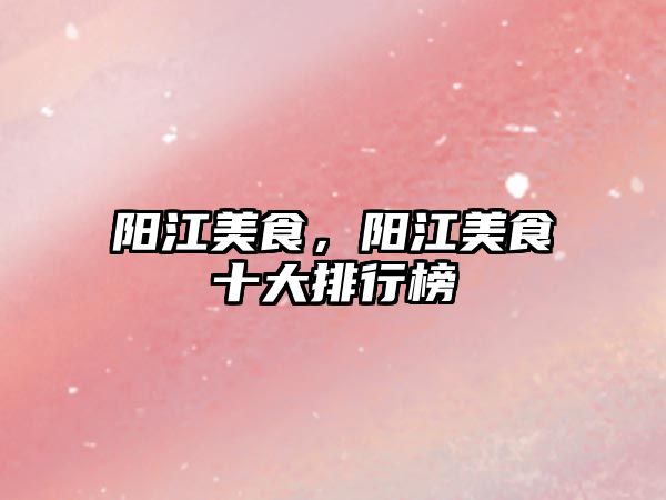 陽江美食，陽江美食十大排行榜