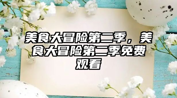 美食大冒險第二季，美食大冒險第二季免費觀看