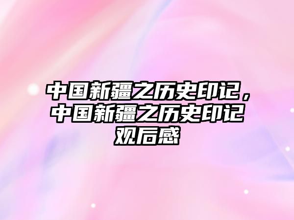 中國(guó)新疆之歷史印記，中國(guó)新疆之歷史印記觀后感