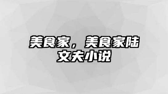 美食家，美食家陸文夫小說