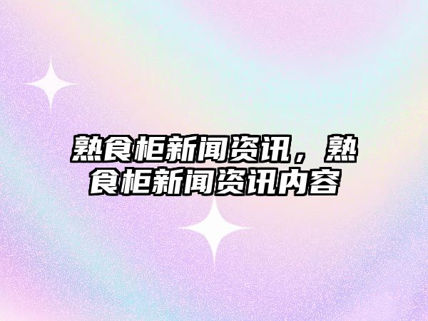 熟食柜新聞資訊，熟食柜新聞資訊內容